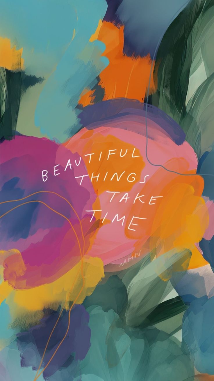 "Beautiful things take time" in white over boldly painted flowers.